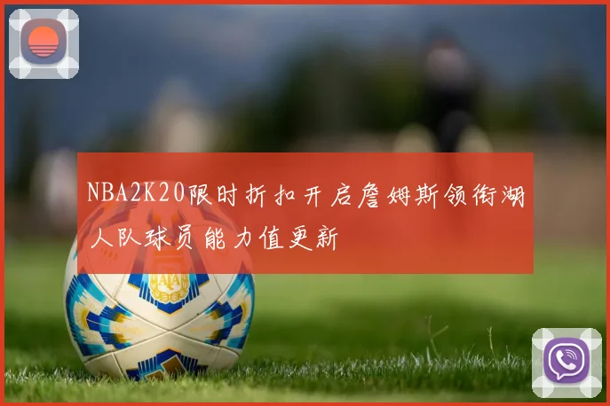 NBA2K20限时折扣开启詹姆斯领衔湖人队球员能力值更新