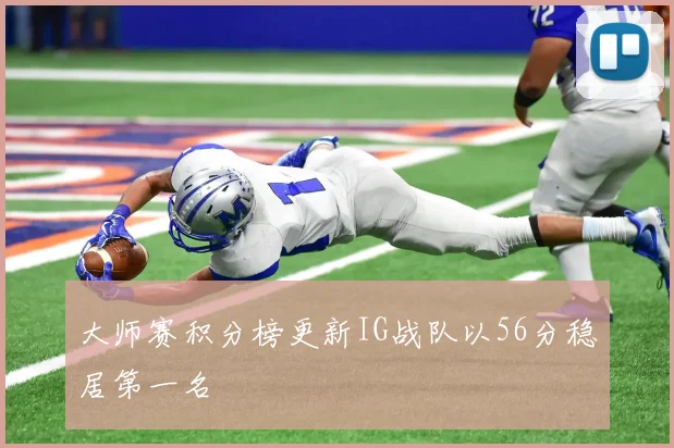 大师赛积分榜更新IG战队以56分稳居第一名