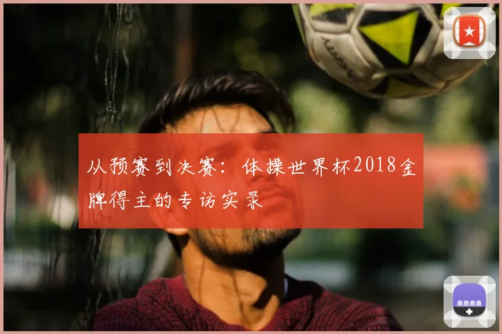 从预赛到决赛:体操世界杯2018金牌得主的专访实录