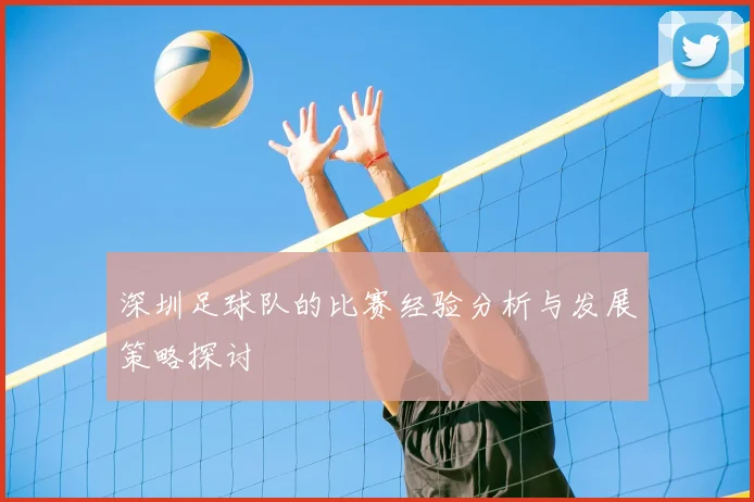 深圳足球队的比赛经验分析与发展策略探讨