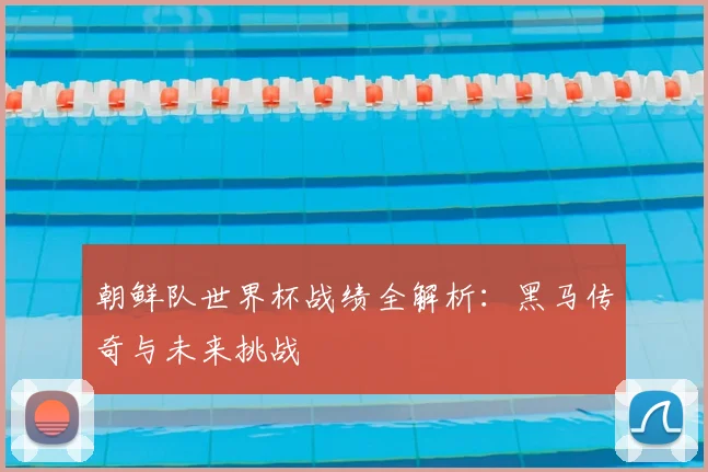 朝鲜队世界杯战绩全解析:黑马传奇与未来挑战