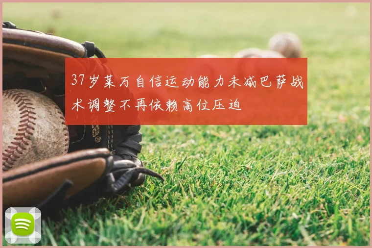 37岁莱万自信运动能力未减巴萨战术调整不再依赖高位压迫