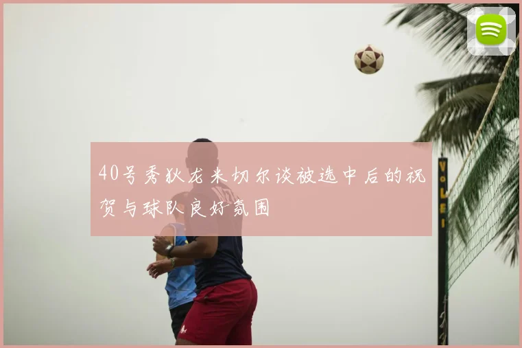 40号秀狄龙米切尔谈被选中后的祝贺与球队良好氛围