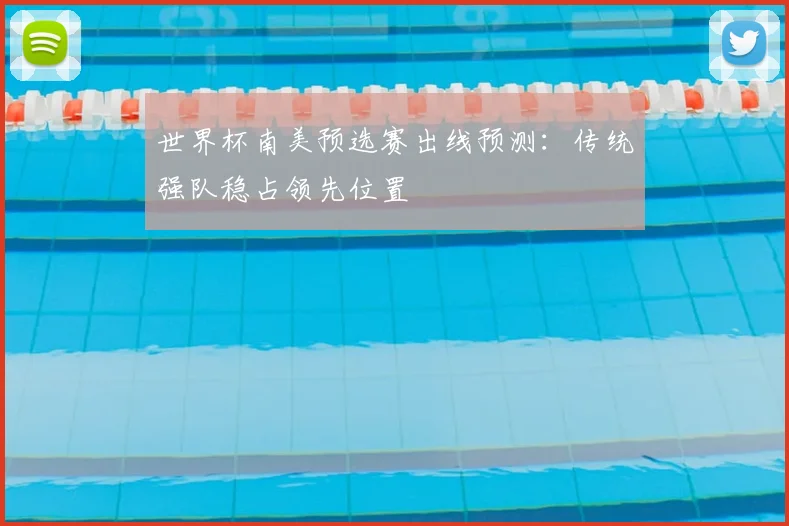 世界杯南美预选赛出线预测:传统强队稳占领先位置