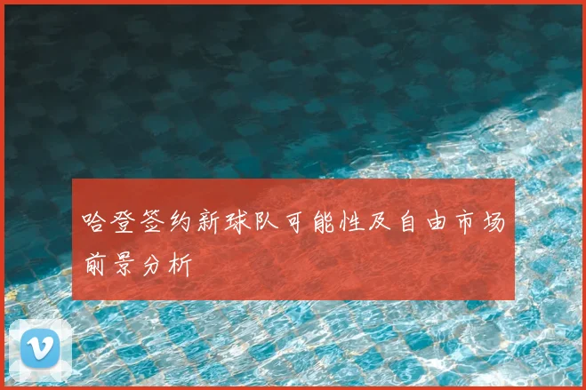 哈登签约新球队可能性及自由市场前景分析