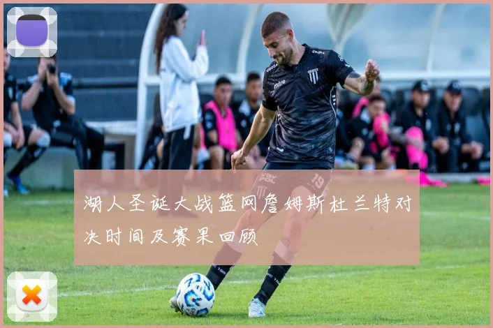 湖人圣诞大战篮网詹姆斯杜兰特对决时间及赛果回顾