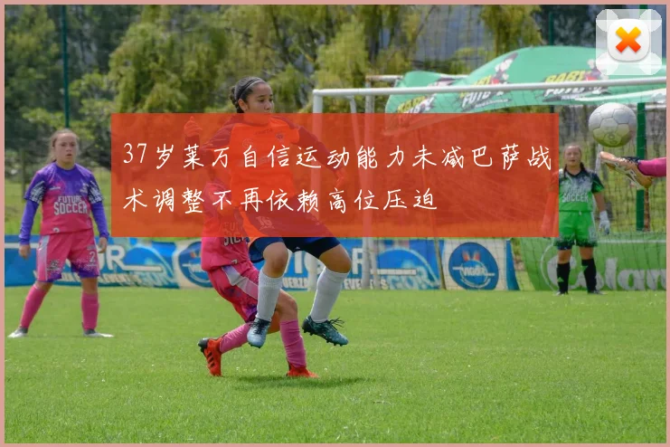 37岁莱万自信运动能力未减巴萨战术调整不再依赖高位压迫