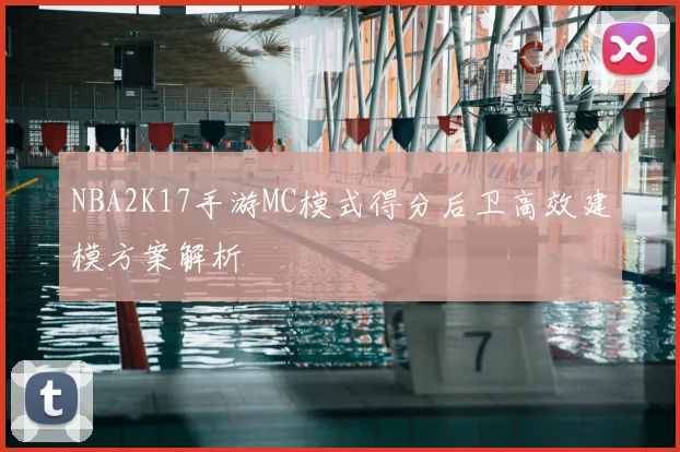 NBA2K17手游MC模式得分后卫高效建模方案解析