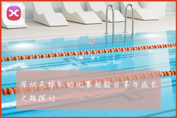 深圳足球队的比赛经验分享与成长之路探讨