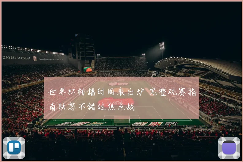 世界杯转播时间表出炉 完整观赛指南助您不错过焦点战