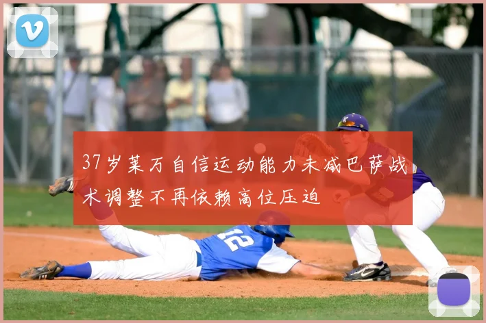 37岁莱万自信运动能力未减巴萨战术调整不再依赖高位压迫
