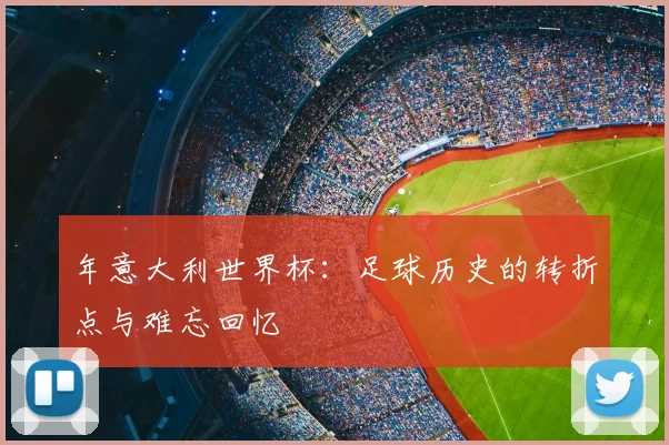 年意大利世界杯:足球历史的转折点与难忘回忆