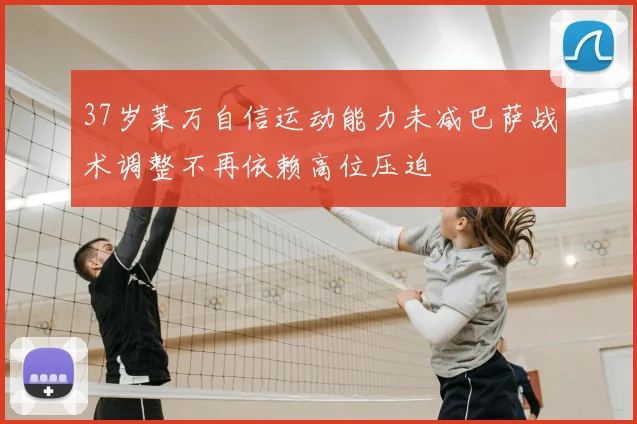 37岁莱万自信运动能力未减巴萨战术调整不再依赖高位压迫