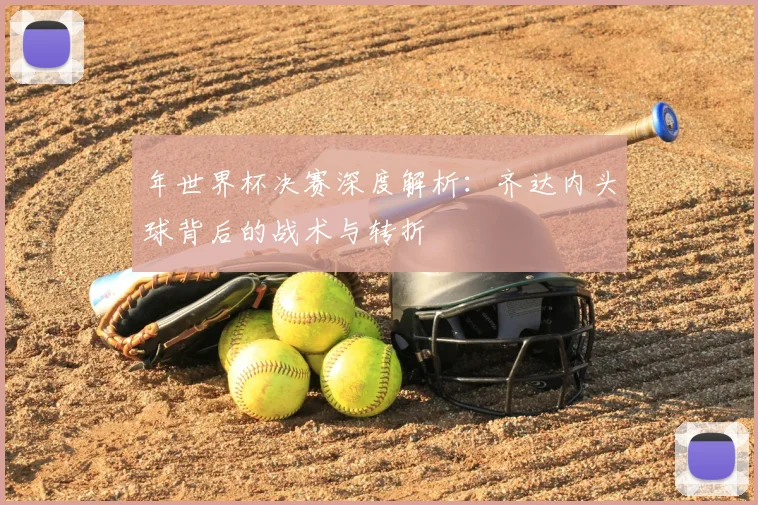 年世界杯决赛深度解析：齐达内头球背后的战术与转折