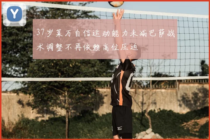 37岁莱万自信运动能力未减巴萨战术调整不再依赖高位压迫
