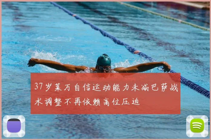 37岁莱万自信运动能力未减巴萨战术调整不再依赖高位压迫