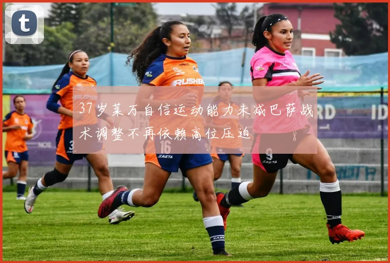 37岁莱万自信运动能力未减巴萨战术调整不再依赖高位压迫