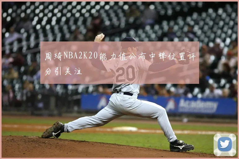 周琦NBA2K20能力值公布中锋位置评分引关注
