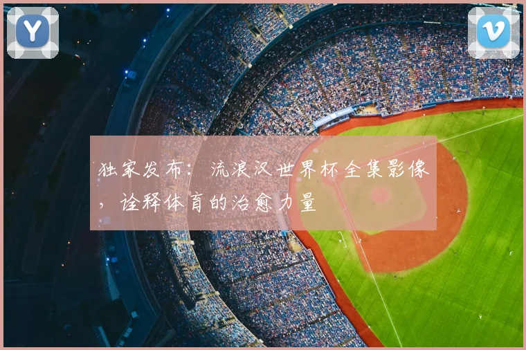 独家发布：流浪汉世界杯全集影像，诠释体育的治愈力量