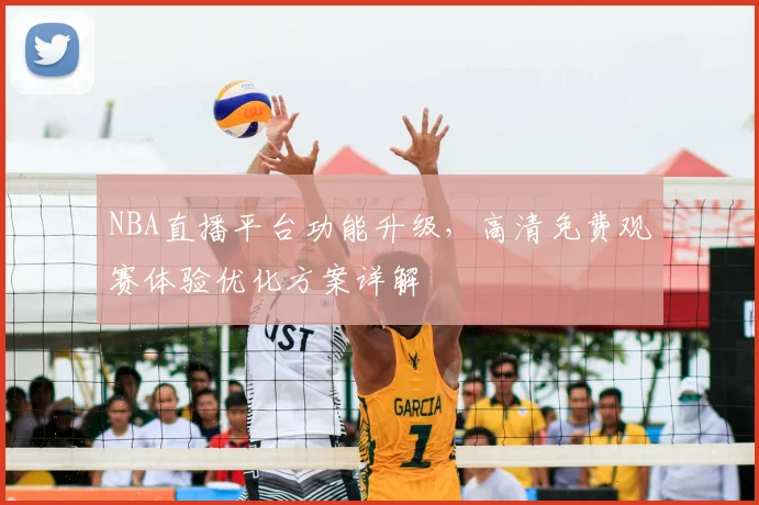 NBA直播平台功能升级,高清免费观赛体验优化方案详解
