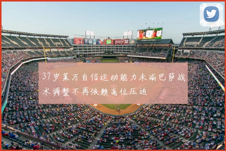 37岁莱万自信运动能力未减巴萨战术调整不再依赖高位压迫
