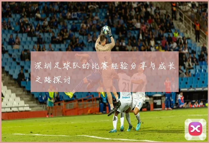 深圳足球队的比赛经验分享与成长之路探讨