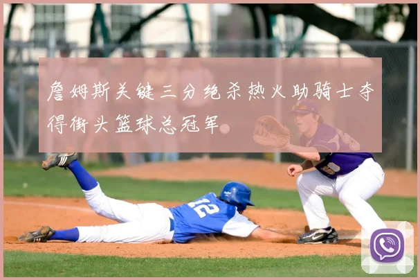 詹姆斯关键三分绝杀热火助骑士夺得街头篮球总冠军