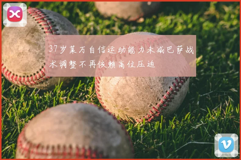 37岁莱万自信运动能力未减巴萨战术调整不再依赖高位压迫