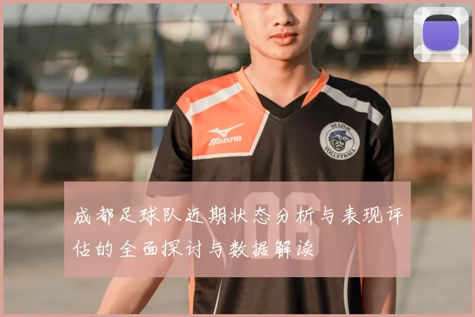 成都足球队近期状态分析与表现评估的全面探讨与数据解读