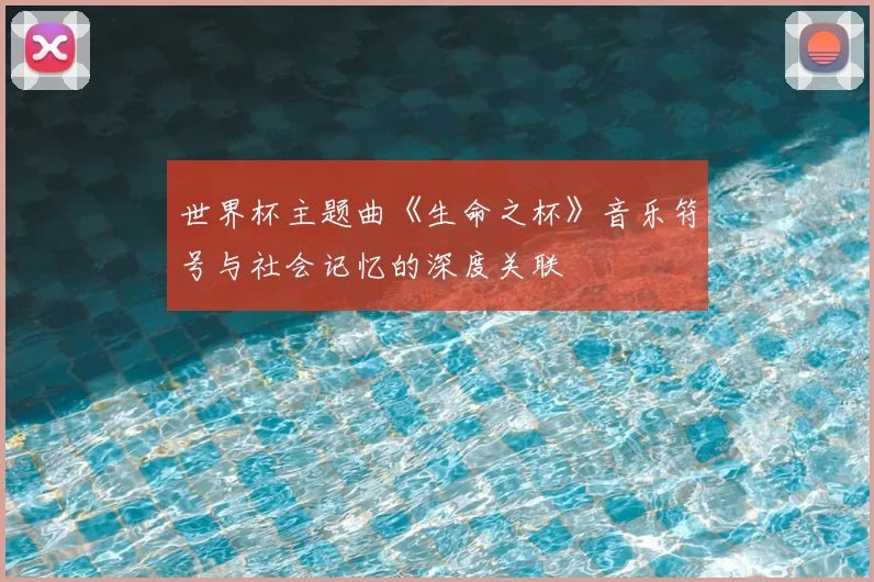 世界杯主题曲《生命之杯》音乐符号与社会记忆的深度关联