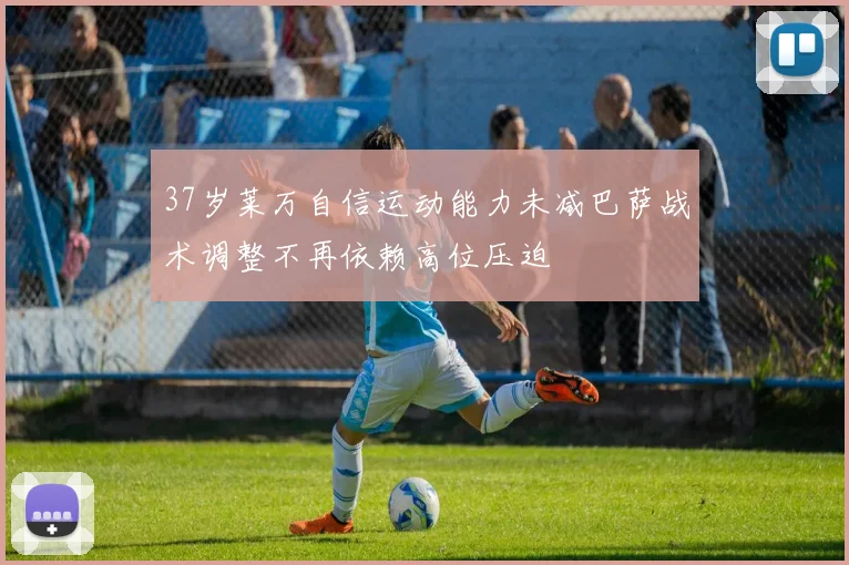 37岁莱万自信运动能力未减巴萨战术调整不再依赖高位压迫