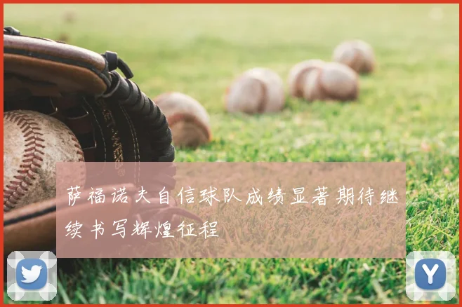 萨福诺夫自信球队成绩显著期待继续书写辉煌征程