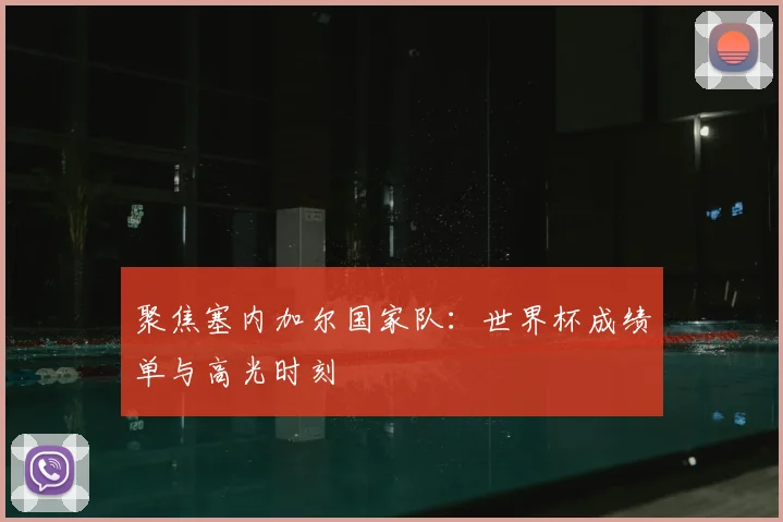 聚焦塞内加尔国家队:世界杯成绩单与高光时刻