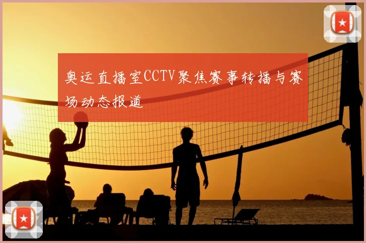 奥运直播室CCTV聚焦赛事转播与赛场动态报道