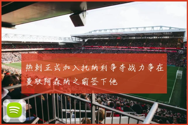 热刺正式加入托纳利争夺战力争在曼联阿森纳之前签下他