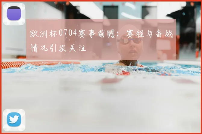 欧洲杯0704赛事前瞻:赛程与备战情况引发关注