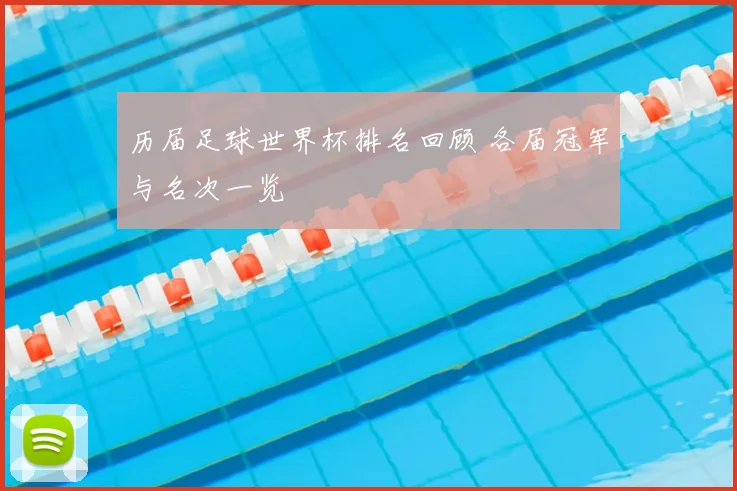 历届足球世界杯排名回顾 各届冠军与名次一览