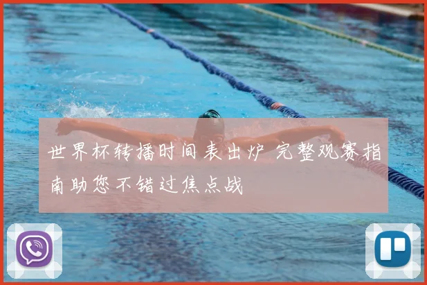 世界杯转播时间表出炉 完整观赛指南助您不错过焦点战