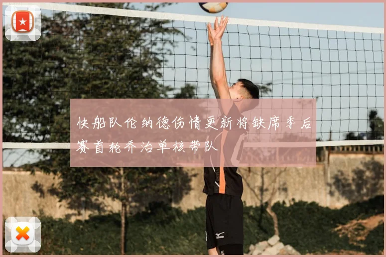 快船队伦纳德伤情更新将缺席季后赛首轮乔治单核带队