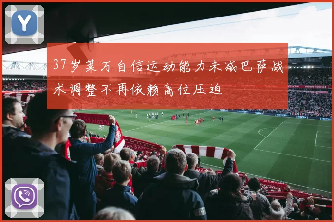 37岁莱万自信运动能力未减巴萨战术调整不再依赖高位压迫