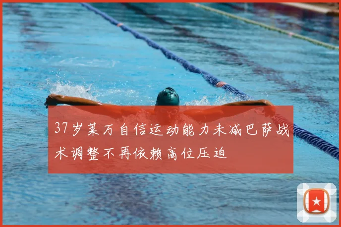 37岁莱万自信运动能力未减巴萨战术调整不再依赖高位压迫