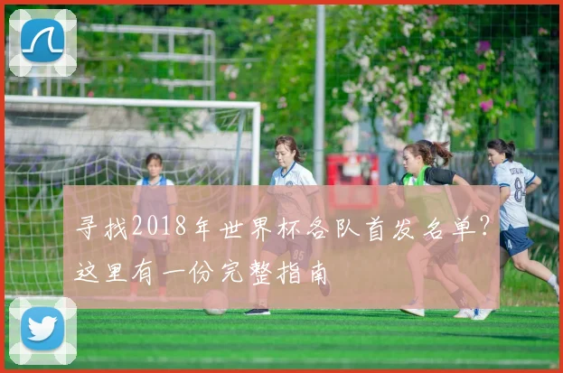 寻找2018年世界杯各队首发名单?这里有一份完整指南