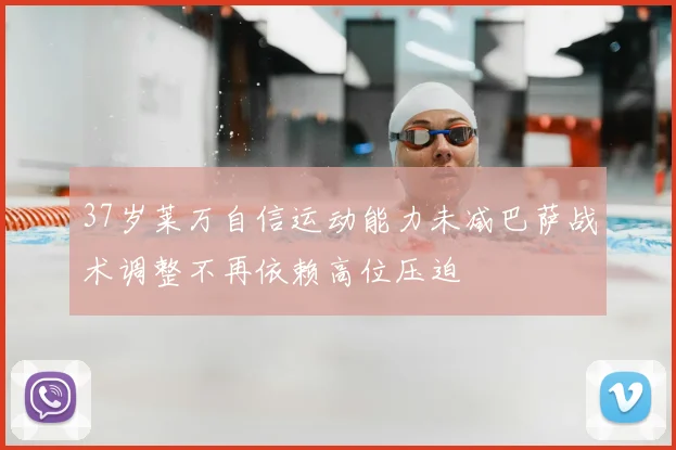 37岁莱万自信运动能力未减巴萨战术调整不再依赖高位压迫