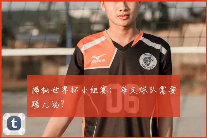 揭秘世界杯小组赛:每支球队需要踢几场?