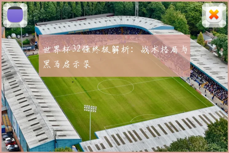 世界杯32强终极解析:战术格局与黑马启示录