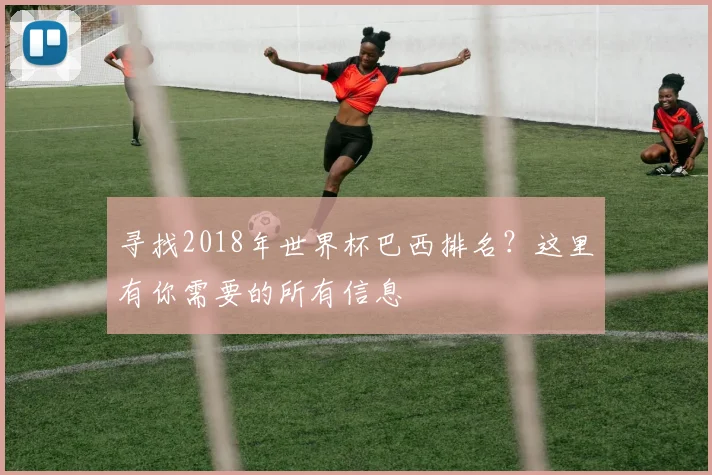 寻找2018年世界杯巴西排名？这里有你需要的所有信息