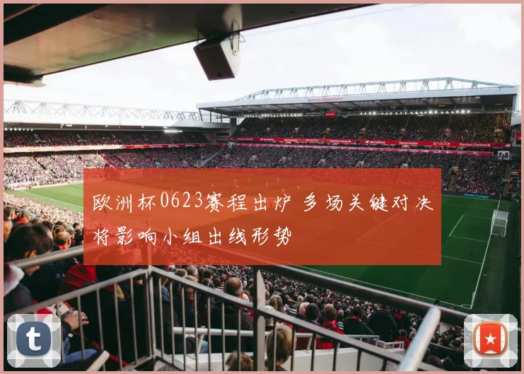 欧洲杯0623赛程出炉 多场关键对决将影响小组出线形势