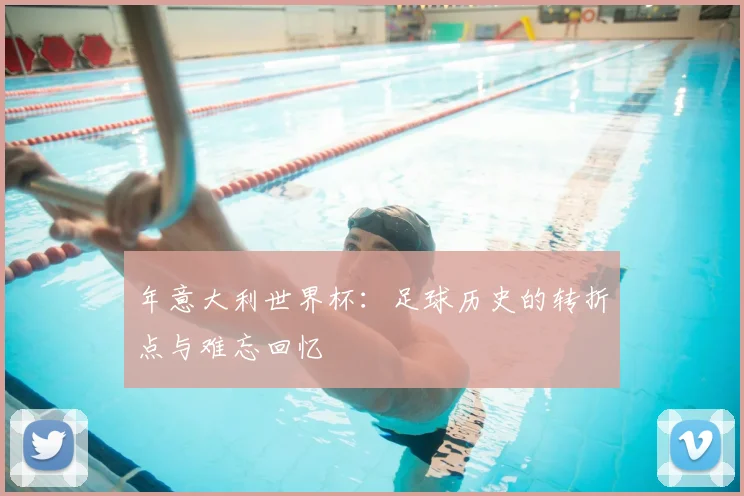 年意大利世界杯:足球历史的转折点与难忘回忆