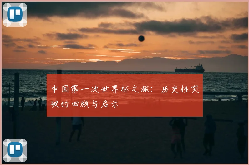 中国第一次世界杯之旅:历史性突破的回顾与启示