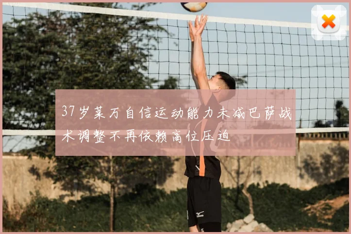 37岁莱万自信运动能力未减巴萨战术调整不再依赖高位压迫